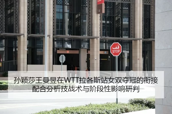 孙颖莎王曼昱在WTT拉各斯站女双夺冠的衔接配合分析技战术与阶段性影响研判